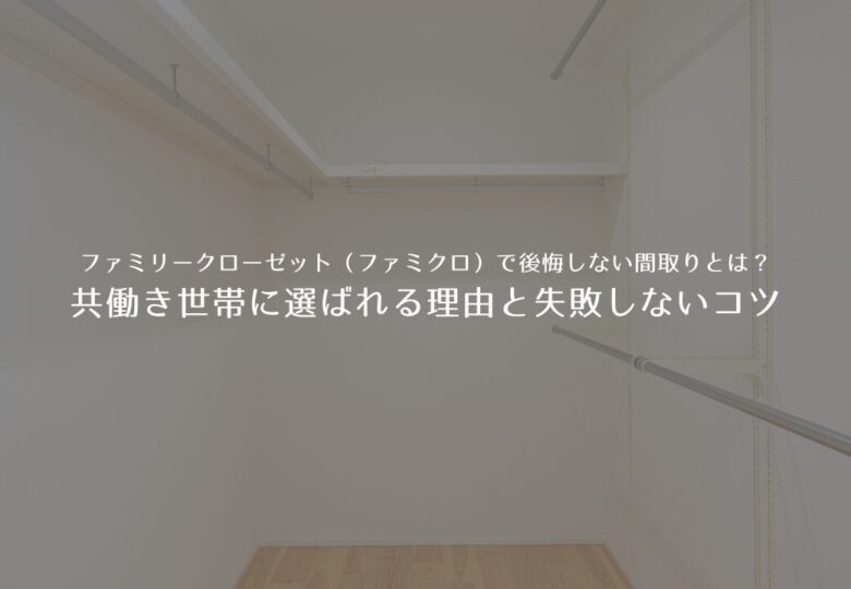 ファミリークローゼット（ファミクロ）で後悔しない間取りとは？共働き世帯に選ばれる理由と失敗しないコツ